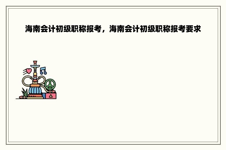 海南会计初级职称报考，海南会计初级职称报考要求