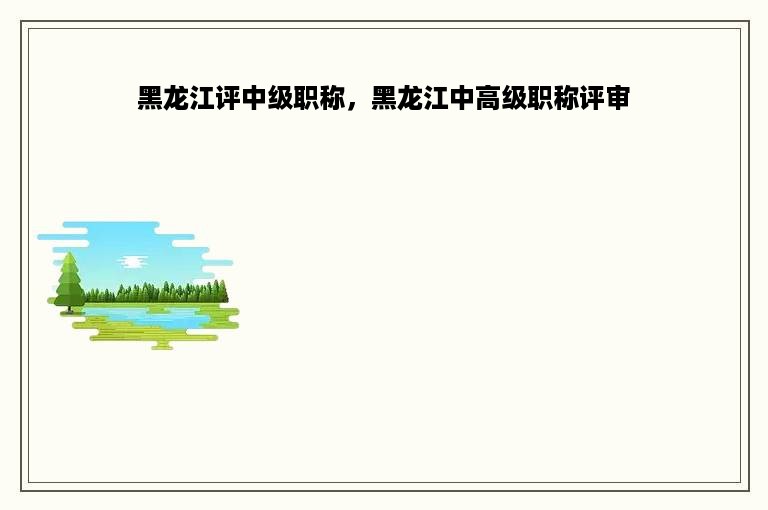黑龙江评中级职称，黑龙江中高级职称评审