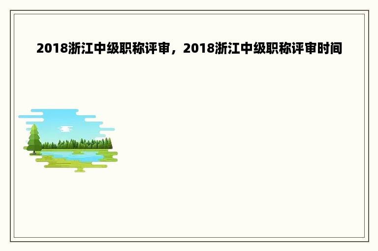 2018浙江中级职称评审，2018浙江中级职称评审时间
