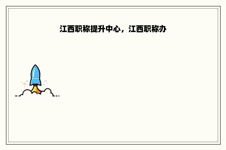 江西职称提升中心，江西职称办