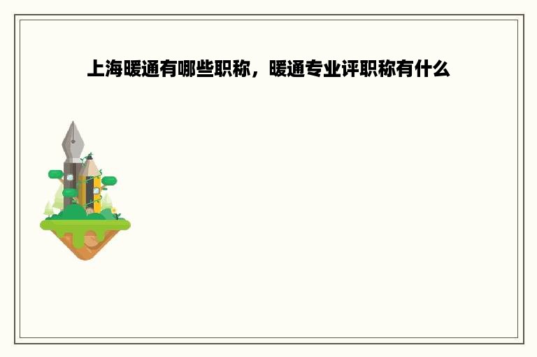 上海暖通有哪些职称，暖通专业评职称有什么