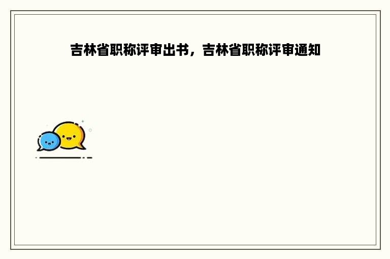 吉林省职称评审出书，吉林省职称评审通知