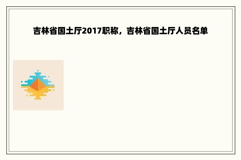 吉林省国土厅2017职称，吉林省国土厅人员名单