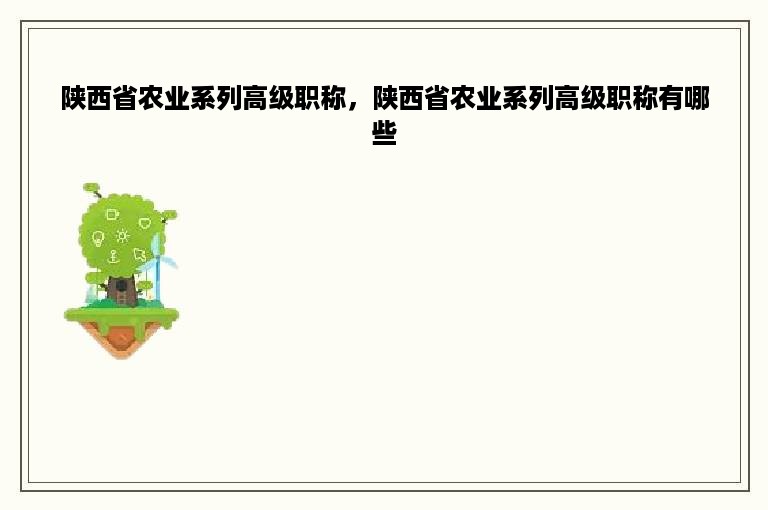 陕西省农业系列高级职称，陕西省农业系列高级职称有哪些