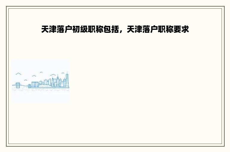 天津落户初级职称包括，天津落户职称要求