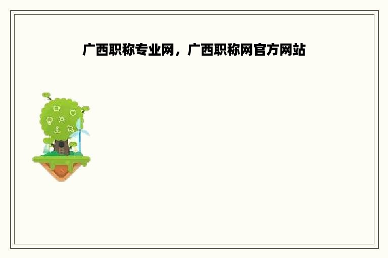 广西职称专业网，广西职称网官方网站