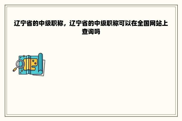 辽宁省的中级职称，辽宁省的中级职称可以在全国网站上查询吗