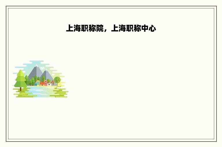 上海职称院，上海职称中心