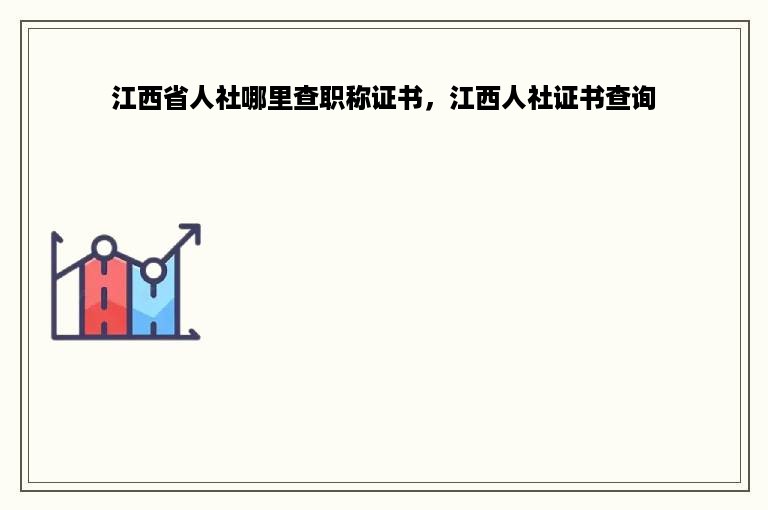 江西省人社哪里查职称证书，江西人社证书查询