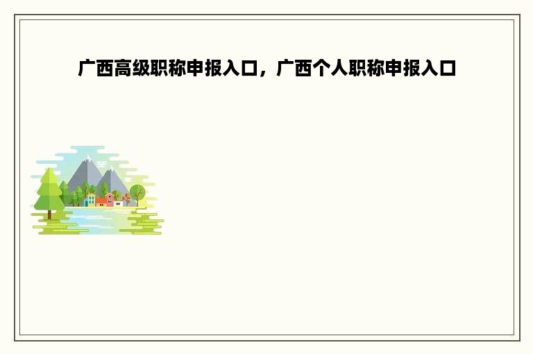 广西高级职称申报入口，广西个人职称申报入口