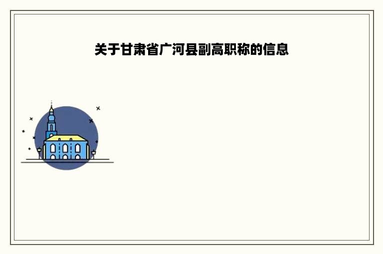 关于甘肃省广河县副高职称的信息