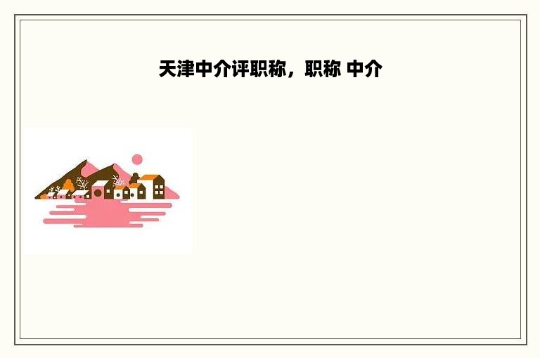 天津中介评职称，职称 中介