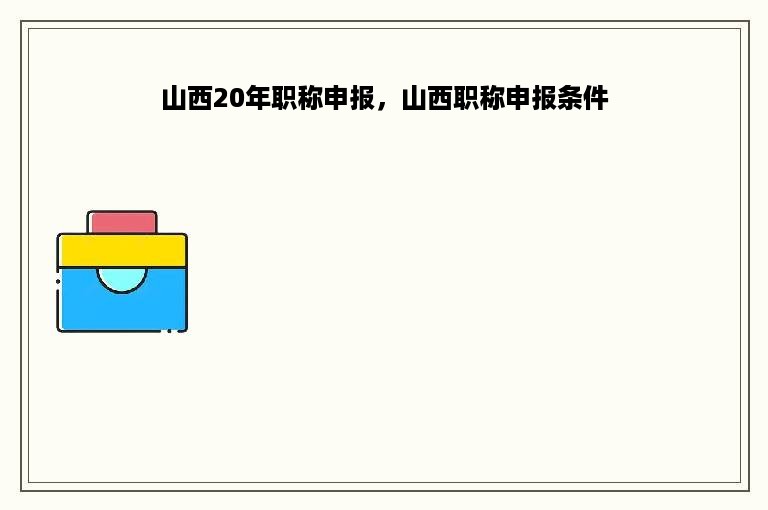 山西20年职称申报，山西职称申报条件