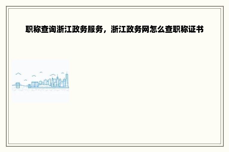 职称查询浙江政务服务，浙江政务网怎么查职称证书