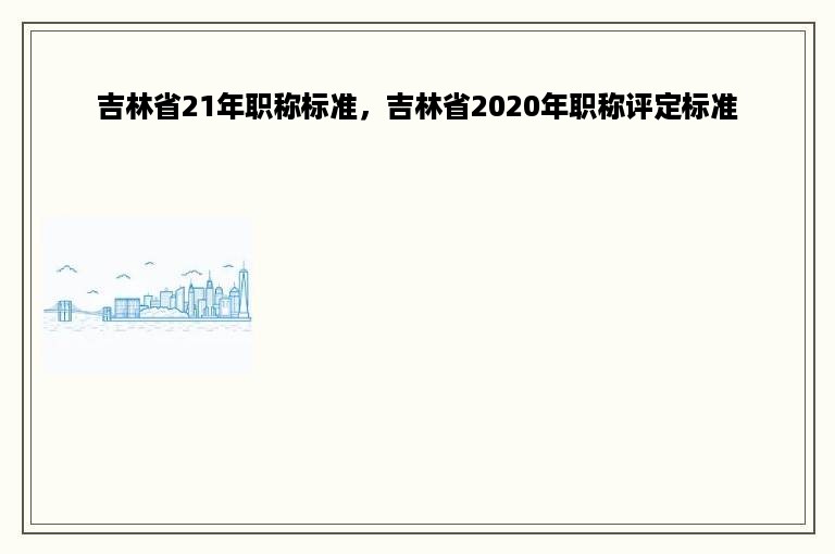吉林省21年职称标准，吉林省2020年职称评定标准