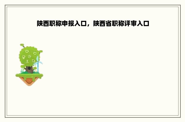 陕西职称申报入口，陕西省职称评审入口