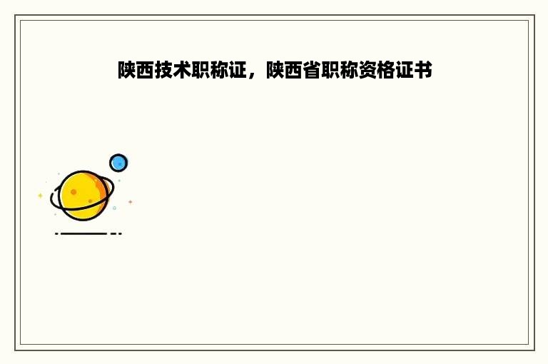 陕西技术职称证，陕西省职称资格证书