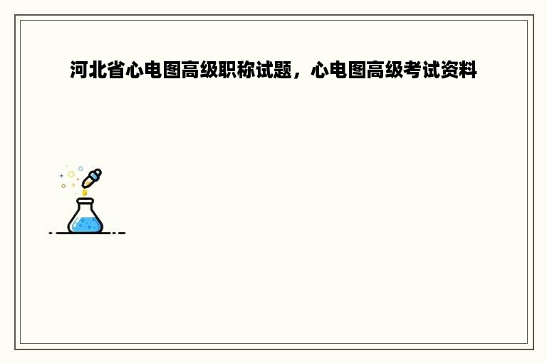 河北省心电图高级职称试题，心电图高级考试资料
