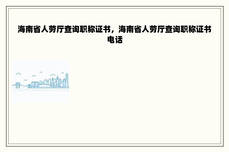 海南省人劳厅查询职称证书，海南省人劳厅查询职称证书电话