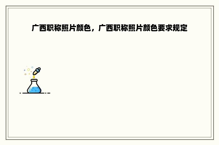 广西职称照片颜色，广西职称照片颜色要求规定