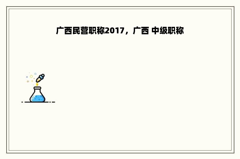 广西民营职称2017，广西 中级职称