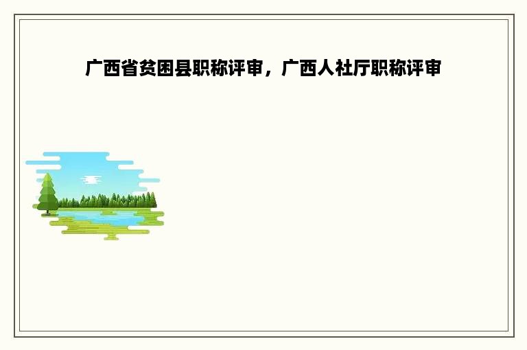 广西省贫困县职称评审，广西人社厅职称评审