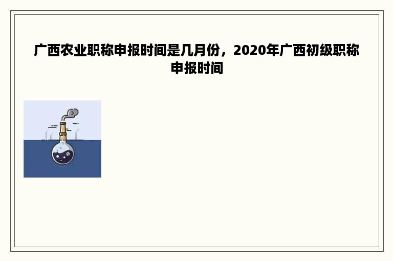 广西农业职称申报时间是几月份，2020年广西初级职称申报时间