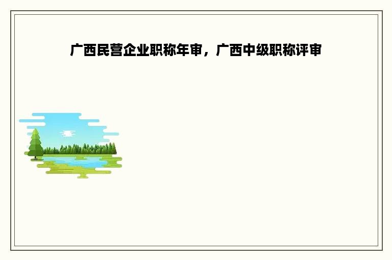 广西民营企业职称年审，广西中级职称评审