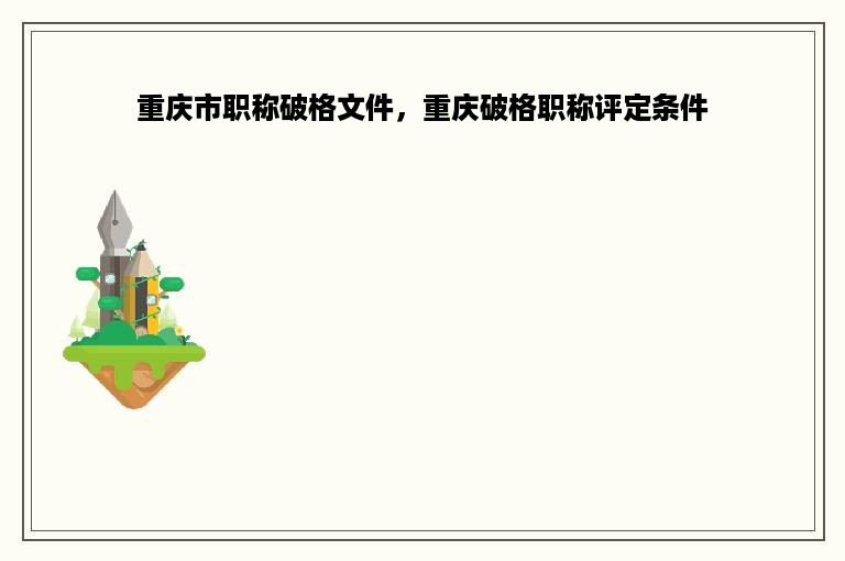 重庆市职称破格文件，重庆破格职称评定条件