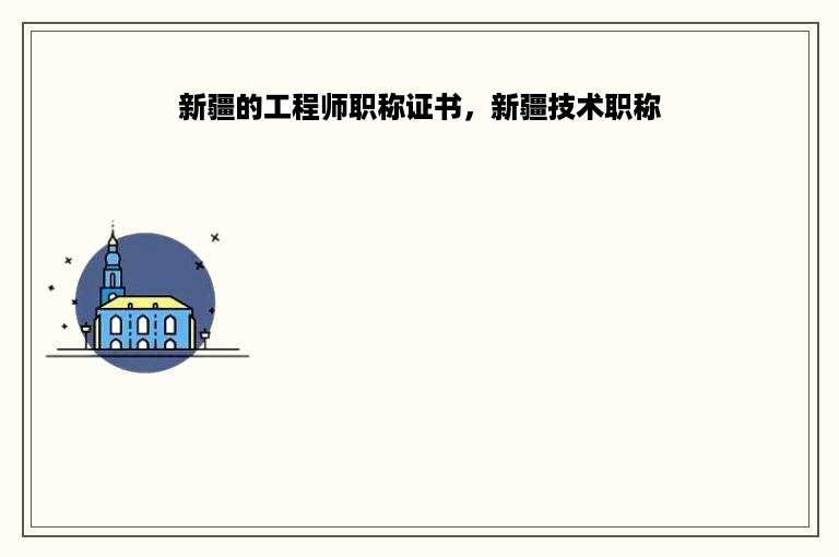 新疆的工程师职称证书，新疆技术职称