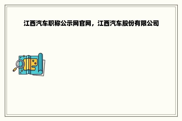 江西汽车职称公示网官网，江西汽车股份有限公司