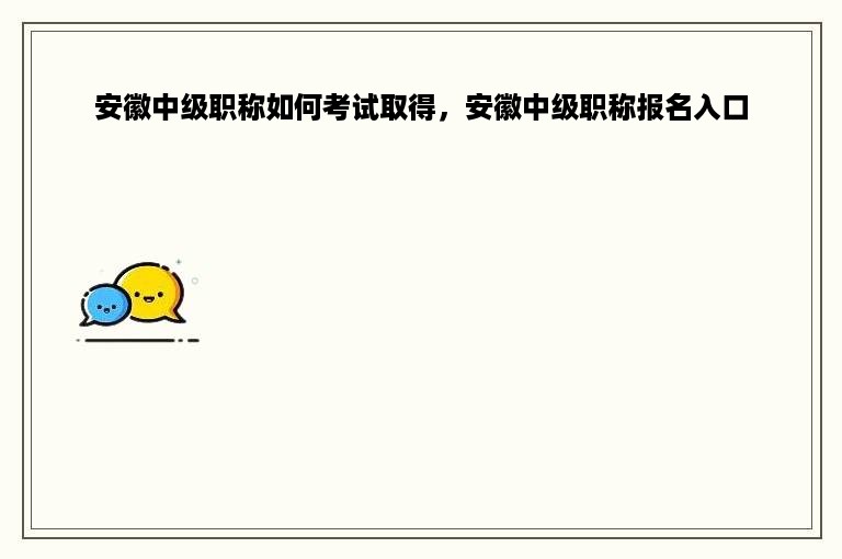 安徽中级职称如何考试取得，安徽中级职称报名入口