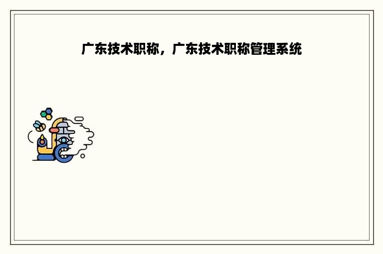 广东技术职称，广东技术职称管理系统