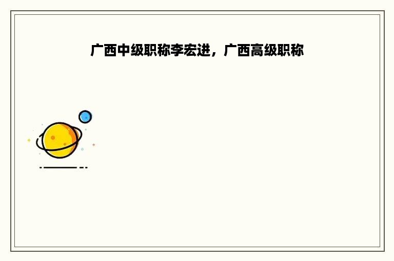 广西中级职称李宏进，广西高级职称
