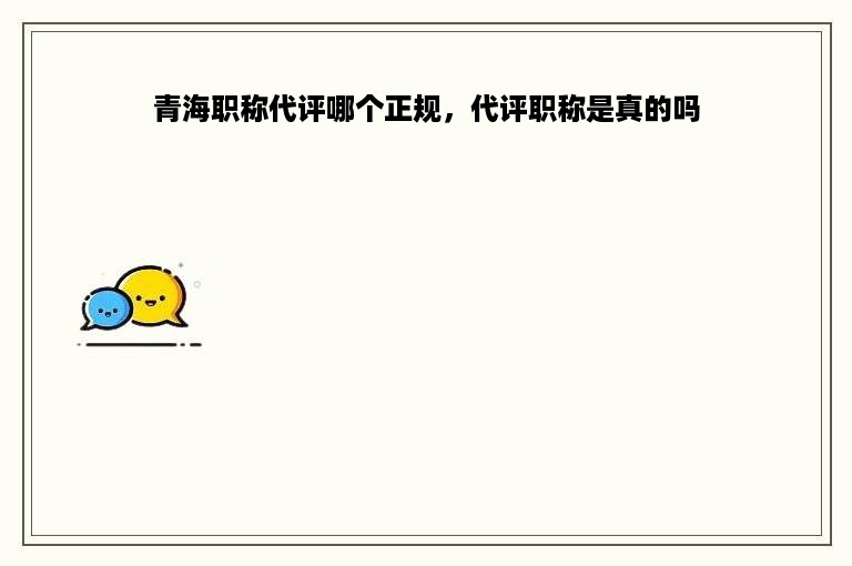 青海职称代评哪个正规，代评职称是真的吗