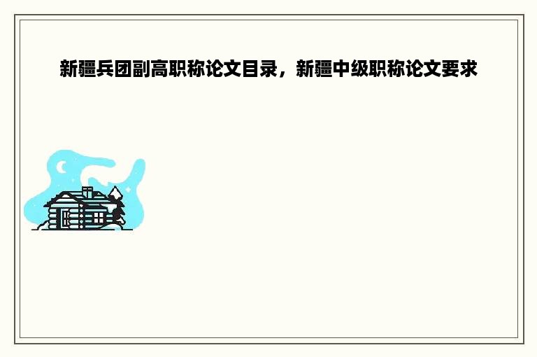 新疆兵团副高职称论文目录，新疆中级职称论文要求