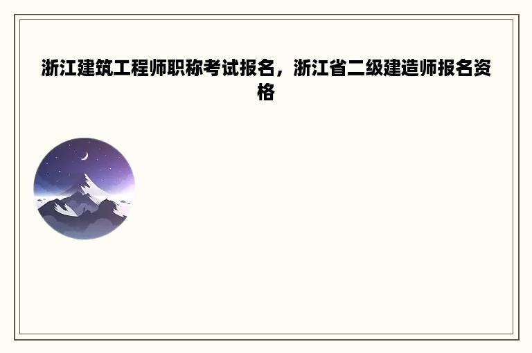 浙江建筑工程师职称考试报名，浙江省二级建造师报名资格