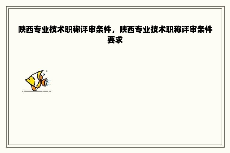 陕西专业技术职称评审条件，陕西专业技术职称评审条件要求