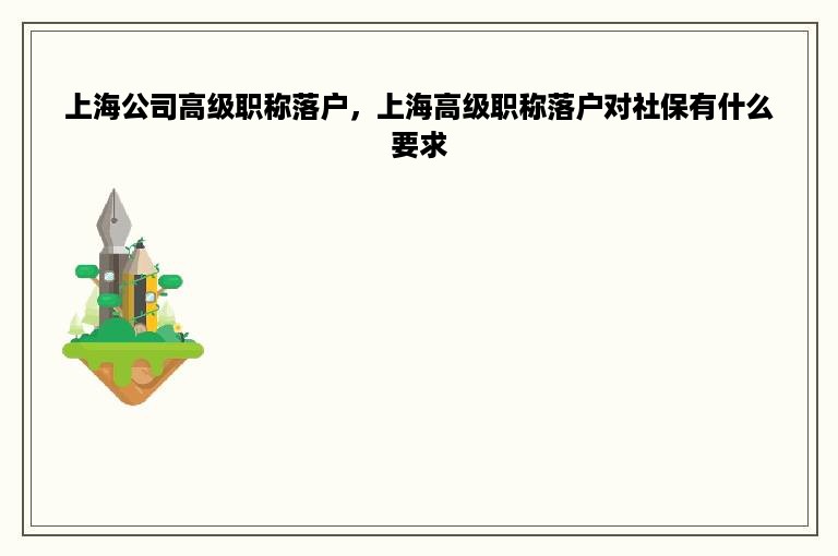上海公司高级职称落户，上海高级职称落户对社保有什么要求