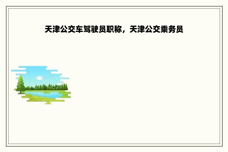 天津公交车驾驶员职称，天津公交乘务员