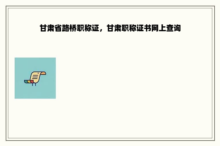 甘肃省路桥职称证，甘肃职称证书网上查询