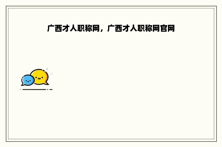 广西才人职称网，广西才人职称网官网