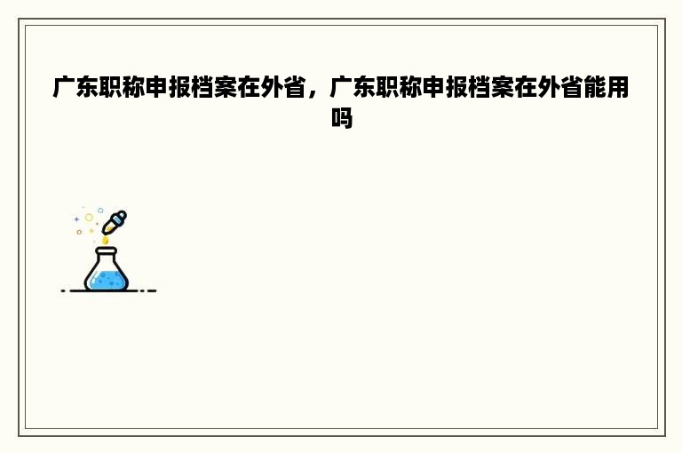 广东职称申报档案在外省，广东职称申报档案在外省能用吗