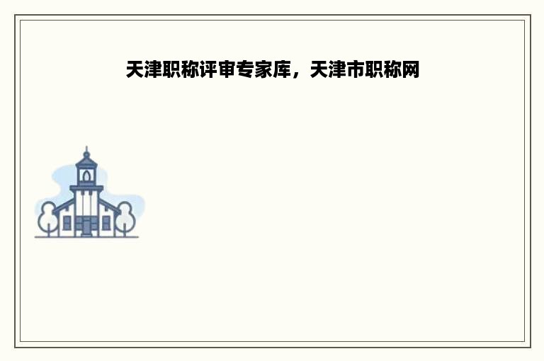 天津职称评审专家库，天津市职称网