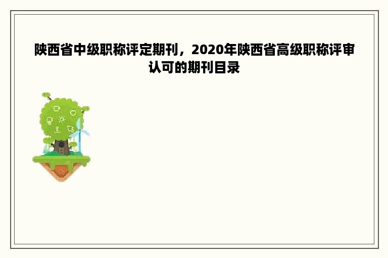 陕西省中级职称评定期刊，2020年陕西省高级职称评审认可的期刊目录
