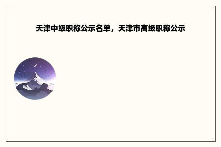 天津中级职称公示名单，天津市高级职称公示