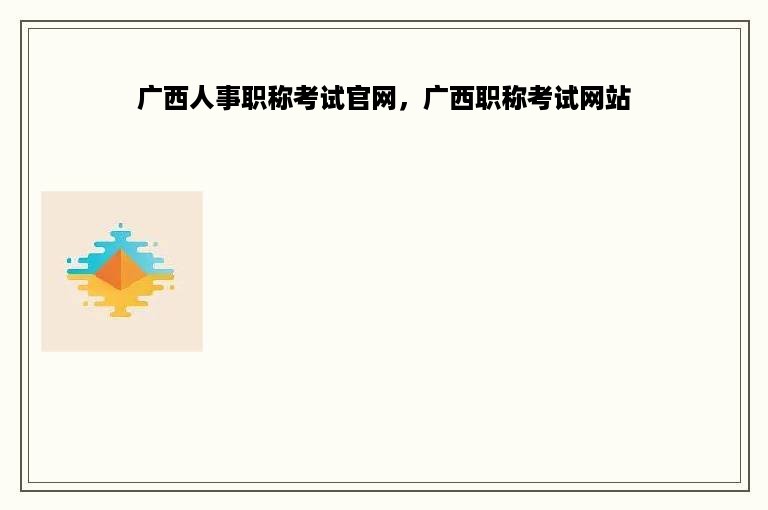 广西人事职称考试官网，广西职称考试网站