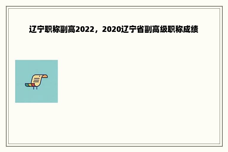 辽宁职称副高2022，2020辽宁省副高级职称成绩