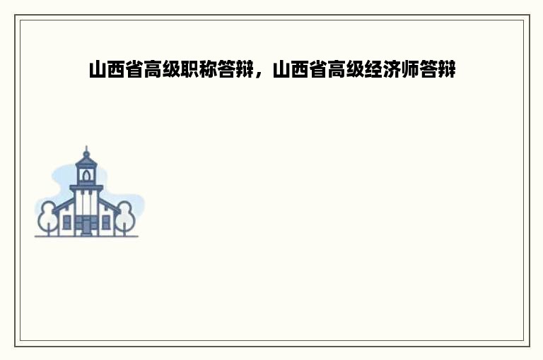 山西省高级职称答辩，山西省高级经济师答辩