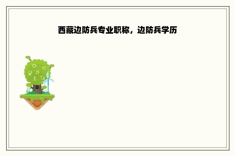 西藏边防兵专业职称，边防兵学历